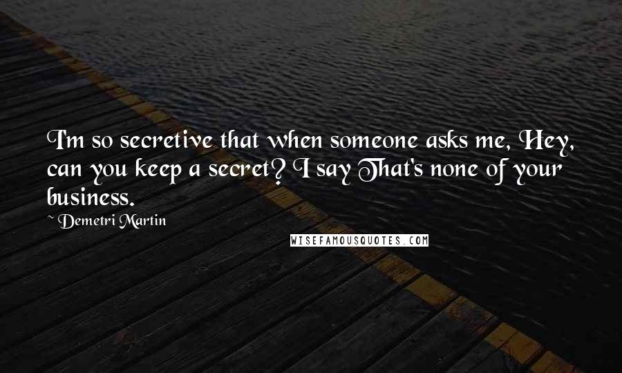 Demetri Martin Quotes: I'm so secretive that when someone asks me, Hey, can you keep a secret? I say That's none of your business.