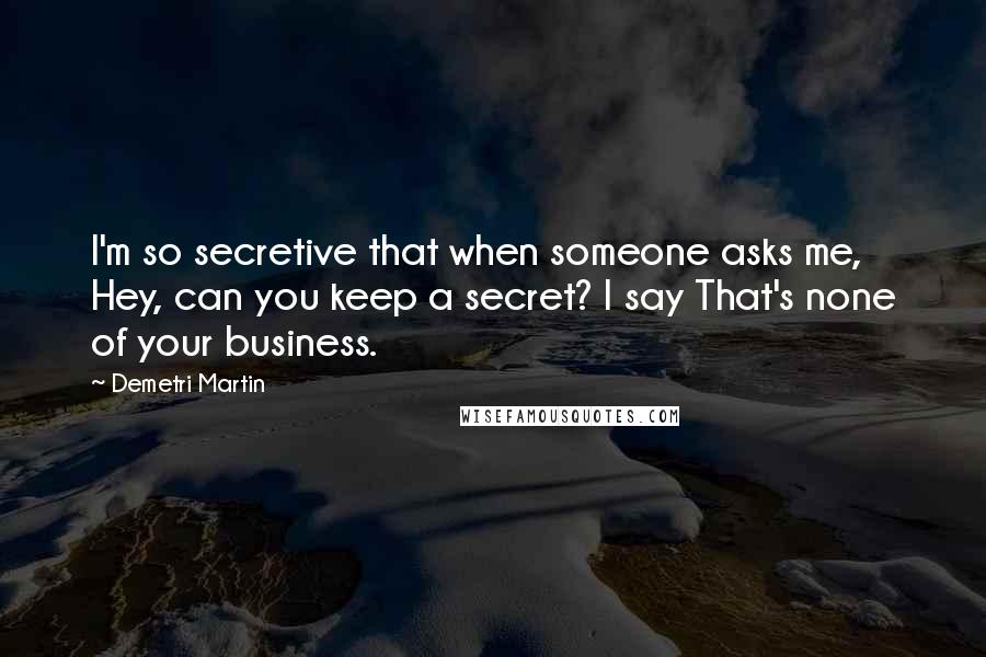 Demetri Martin Quotes: I'm so secretive that when someone asks me, Hey, can you keep a secret? I say That's none of your business.