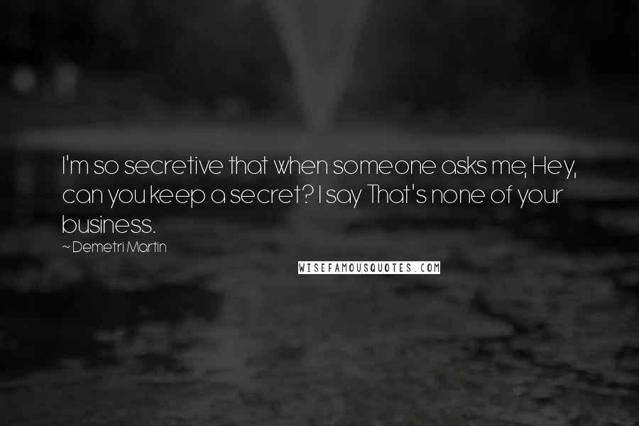 Demetri Martin Quotes: I'm so secretive that when someone asks me, Hey, can you keep a secret? I say That's none of your business.