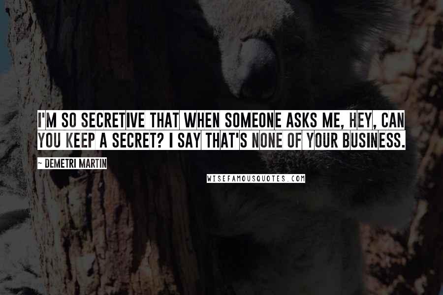 Demetri Martin Quotes: I'm so secretive that when someone asks me, Hey, can you keep a secret? I say That's none of your business.