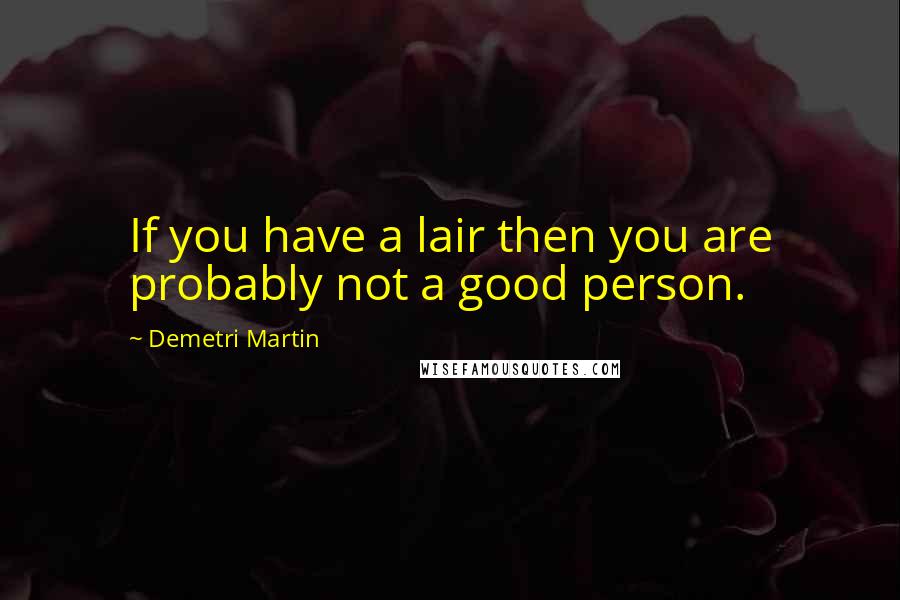 Demetri Martin Quotes: If you have a lair then you are probably not a good person.