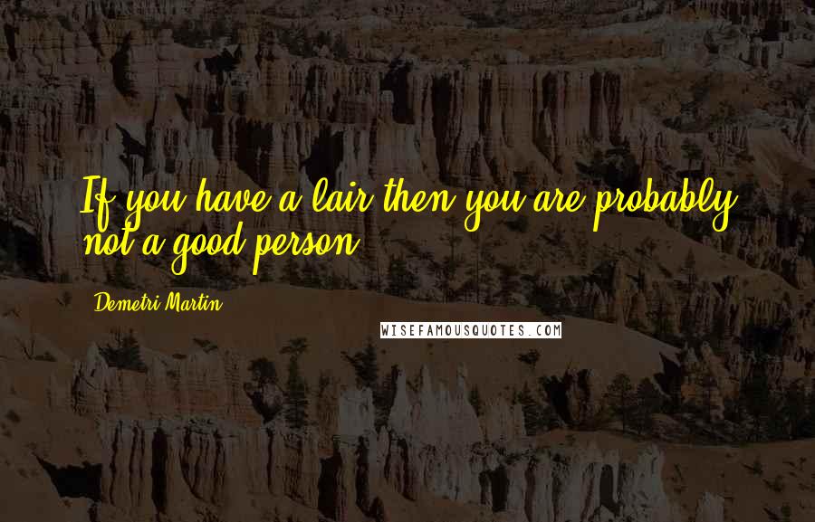 Demetri Martin Quotes: If you have a lair then you are probably not a good person.