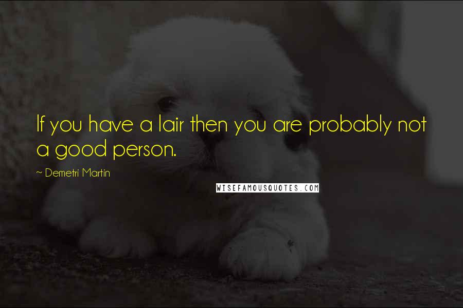 Demetri Martin Quotes: If you have a lair then you are probably not a good person.