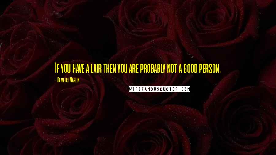 Demetri Martin Quotes: If you have a lair then you are probably not a good person.