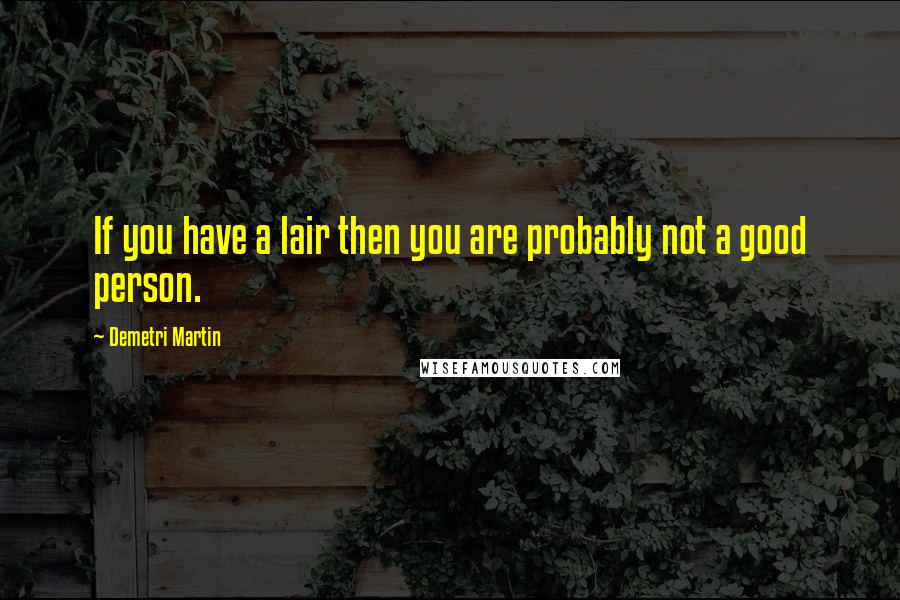 Demetri Martin Quotes: If you have a lair then you are probably not a good person.