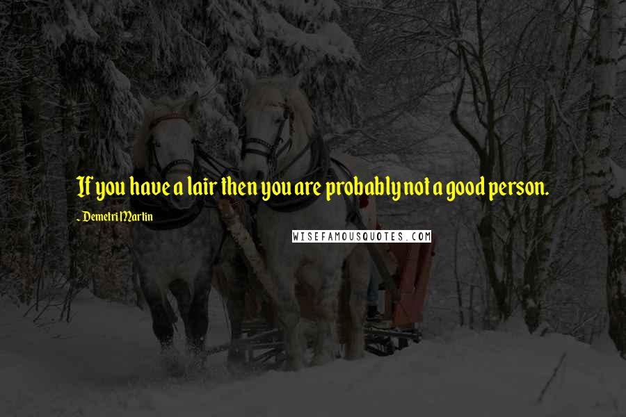 Demetri Martin Quotes: If you have a lair then you are probably not a good person.