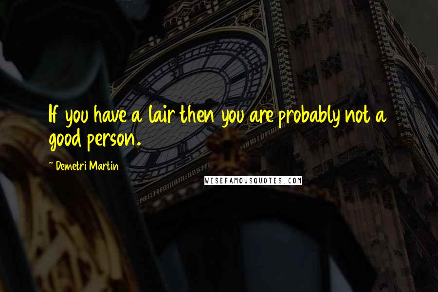 Demetri Martin Quotes: If you have a lair then you are probably not a good person.