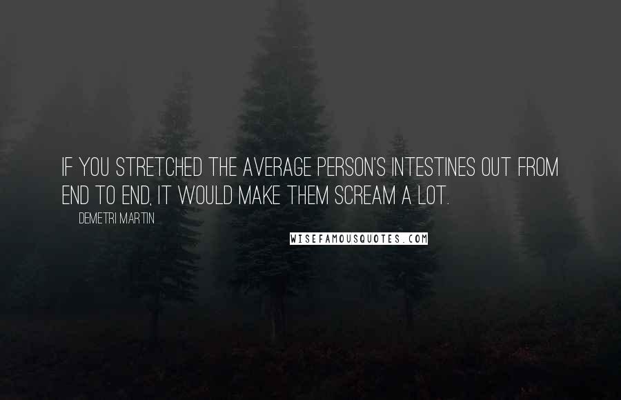 Demetri Martin Quotes: If you stretched the average person's intestines out from end to end, it would make them scream a lot.