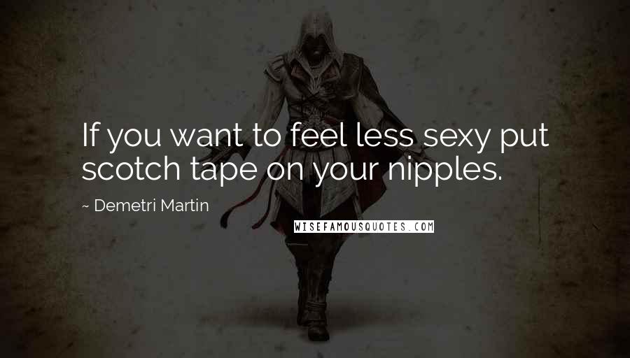 Demetri Martin Quotes: If you want to feel less sexy put scotch tape on your nipples.