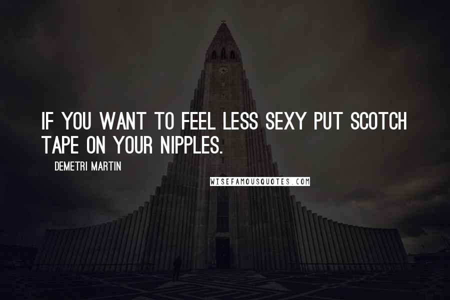 Demetri Martin Quotes: If you want to feel less sexy put scotch tape on your nipples.