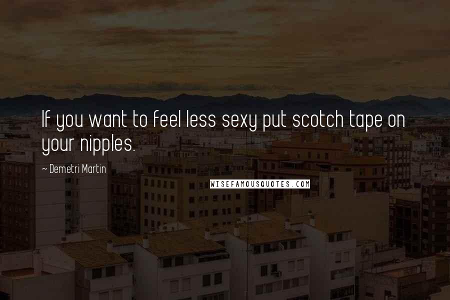Demetri Martin Quotes: If you want to feel less sexy put scotch tape on your nipples.