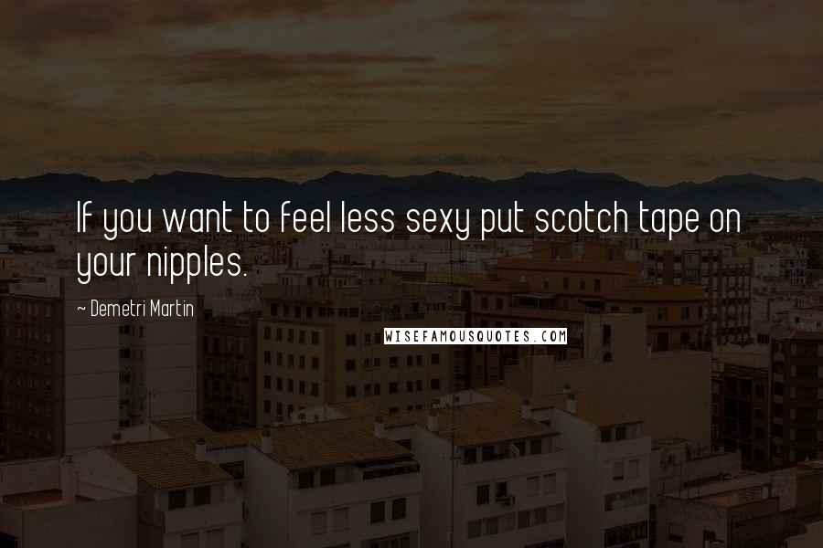 Demetri Martin Quotes: If you want to feel less sexy put scotch tape on your nipples.