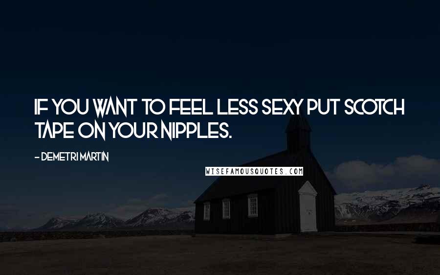 Demetri Martin Quotes: If you want to feel less sexy put scotch tape on your nipples.