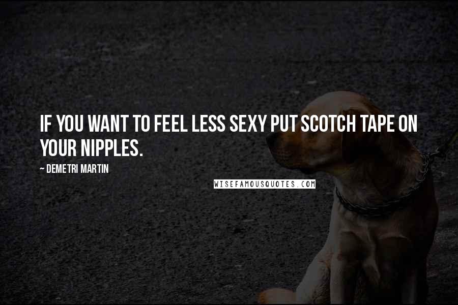 Demetri Martin Quotes: If you want to feel less sexy put scotch tape on your nipples.