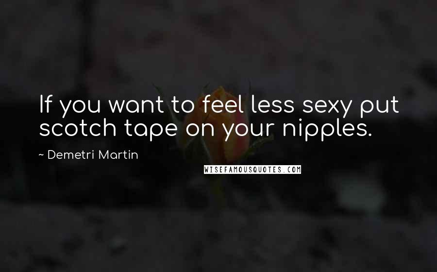 Demetri Martin Quotes: If you want to feel less sexy put scotch tape on your nipples.