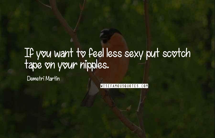 Demetri Martin Quotes: If you want to feel less sexy put scotch tape on your nipples.