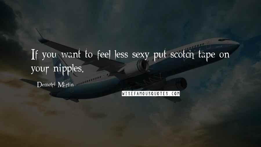 Demetri Martin Quotes: If you want to feel less sexy put scotch tape on your nipples.