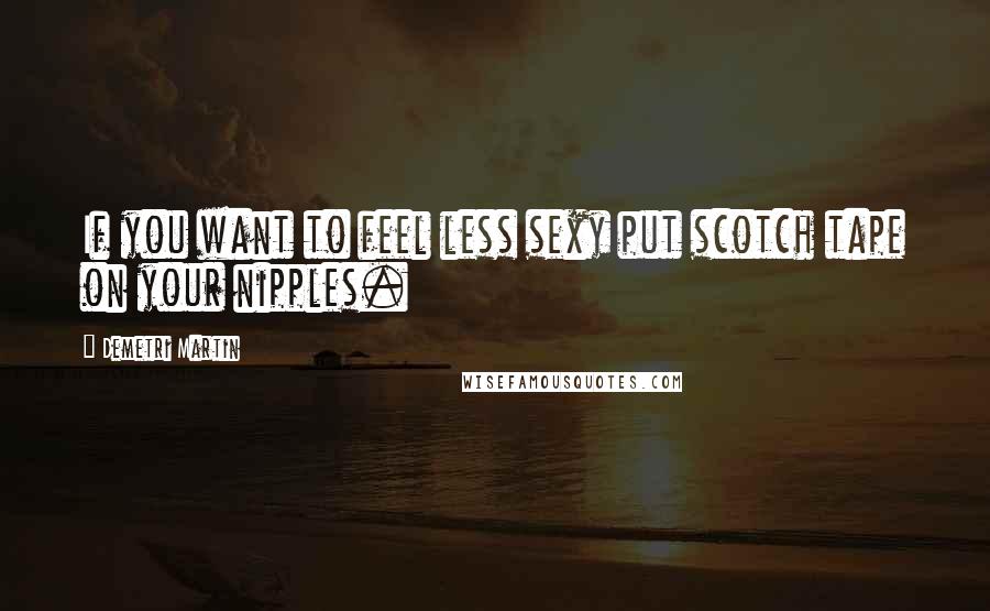 Demetri Martin Quotes: If you want to feel less sexy put scotch tape on your nipples.