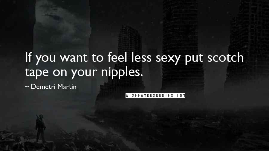 Demetri Martin Quotes: If you want to feel less sexy put scotch tape on your nipples.