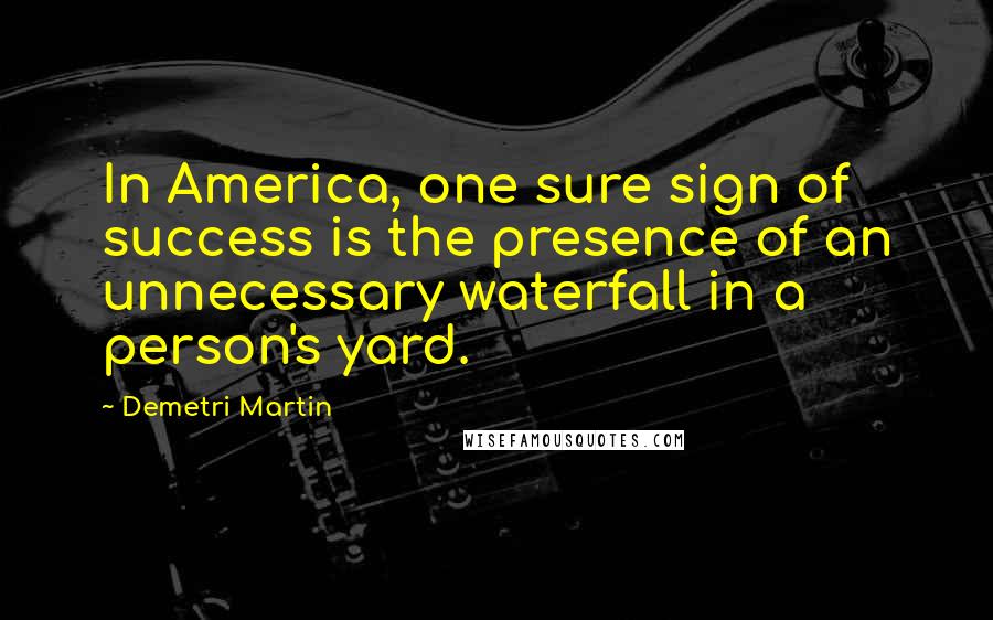Demetri Martin Quotes: In America, one sure sign of success is the presence of an unnecessary waterfall in a person's yard.