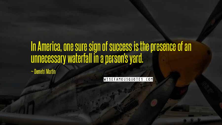 Demetri Martin Quotes: In America, one sure sign of success is the presence of an unnecessary waterfall in a person's yard.