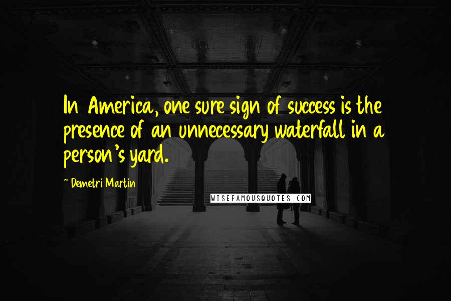 Demetri Martin Quotes: In America, one sure sign of success is the presence of an unnecessary waterfall in a person's yard.