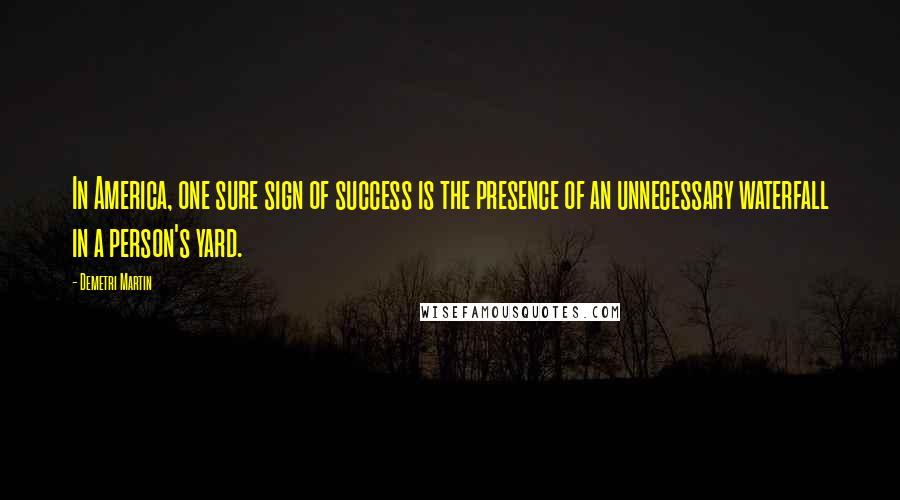 Demetri Martin Quotes: In America, one sure sign of success is the presence of an unnecessary waterfall in a person's yard.