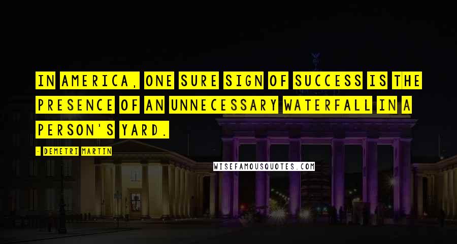 Demetri Martin Quotes: In America, one sure sign of success is the presence of an unnecessary waterfall in a person's yard.