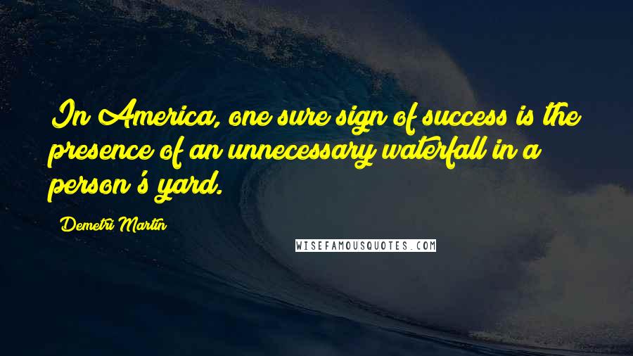 Demetri Martin Quotes: In America, one sure sign of success is the presence of an unnecessary waterfall in a person's yard.