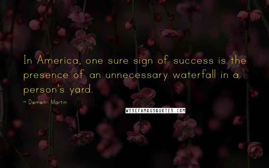 Demetri Martin Quotes: In America, one sure sign of success is the presence of an unnecessary waterfall in a person's yard.