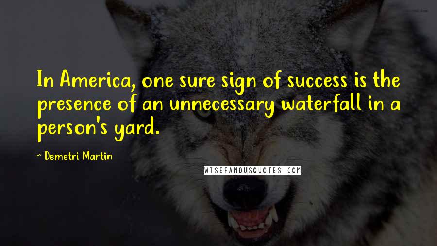 Demetri Martin Quotes: In America, one sure sign of success is the presence of an unnecessary waterfall in a person's yard.
