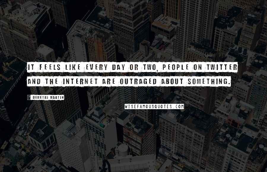 Demetri Martin Quotes: It feels like every day or two, people on Twitter and the Internet are outraged about something.