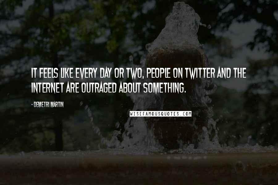 Demetri Martin Quotes: It feels like every day or two, people on Twitter and the Internet are outraged about something.