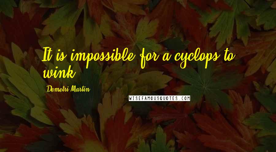 Demetri Martin Quotes: It is impossible for a cyclops to wink.