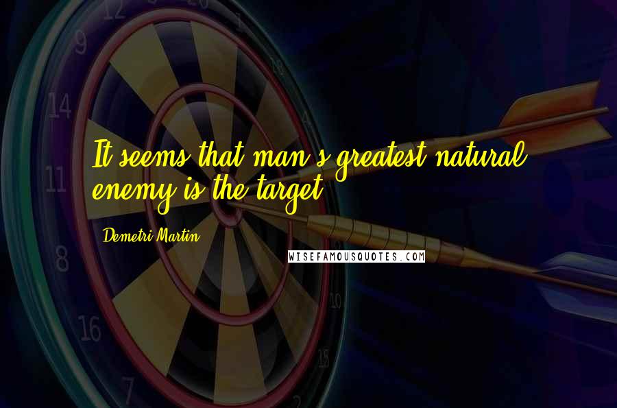 Demetri Martin Quotes: It seems that man's greatest natural enemy is the target.