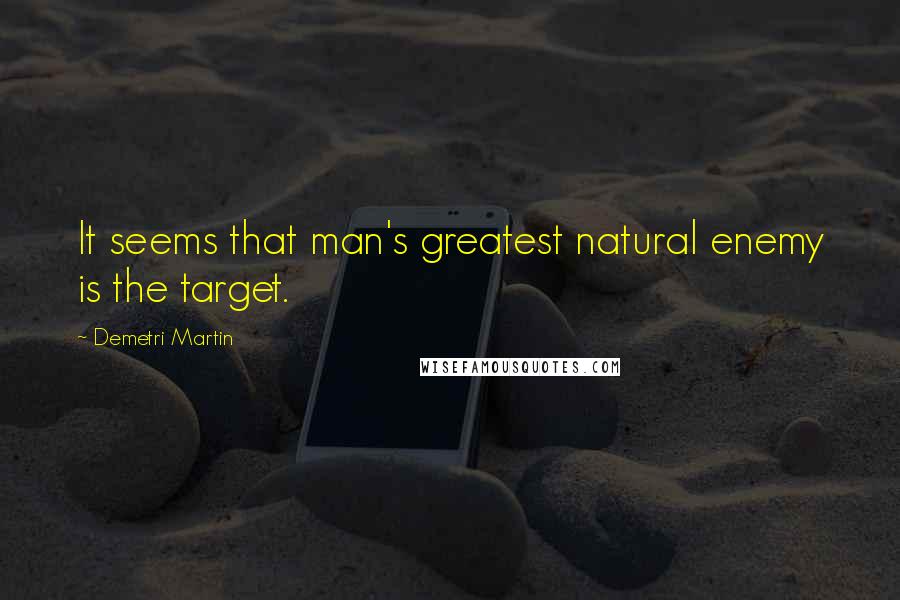 Demetri Martin Quotes: It seems that man's greatest natural enemy is the target.