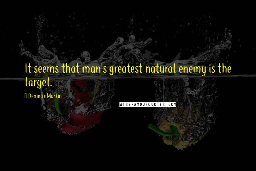 Demetri Martin Quotes: It seems that man's greatest natural enemy is the target.