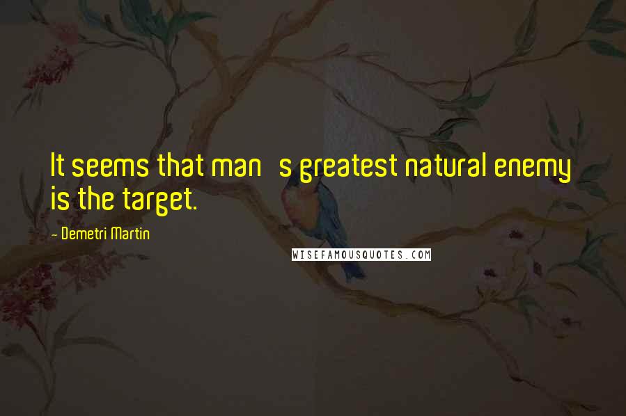 Demetri Martin Quotes: It seems that man's greatest natural enemy is the target.