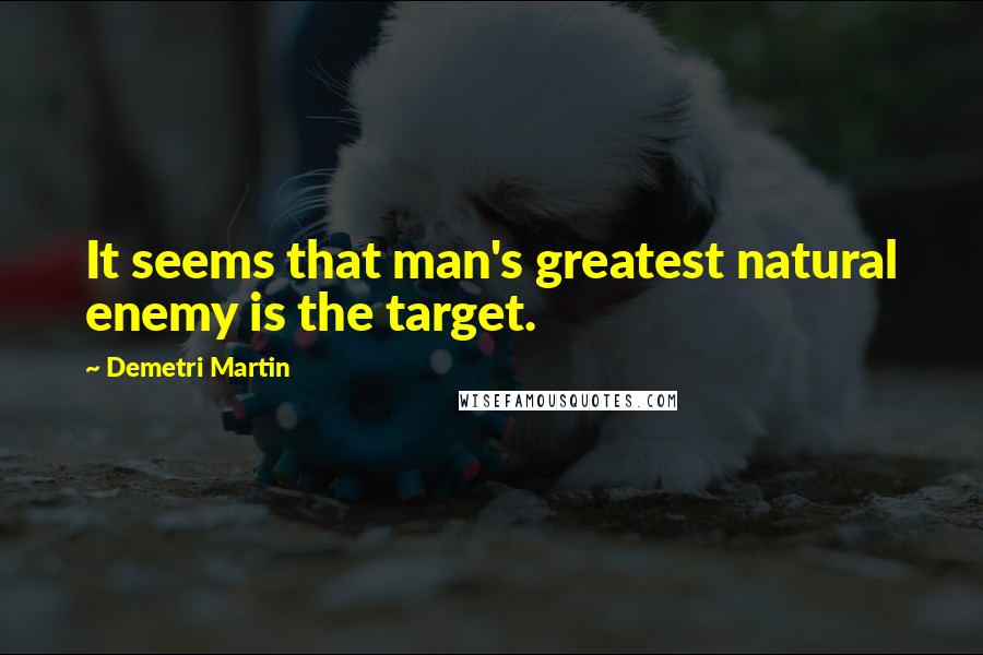 Demetri Martin Quotes: It seems that man's greatest natural enemy is the target.