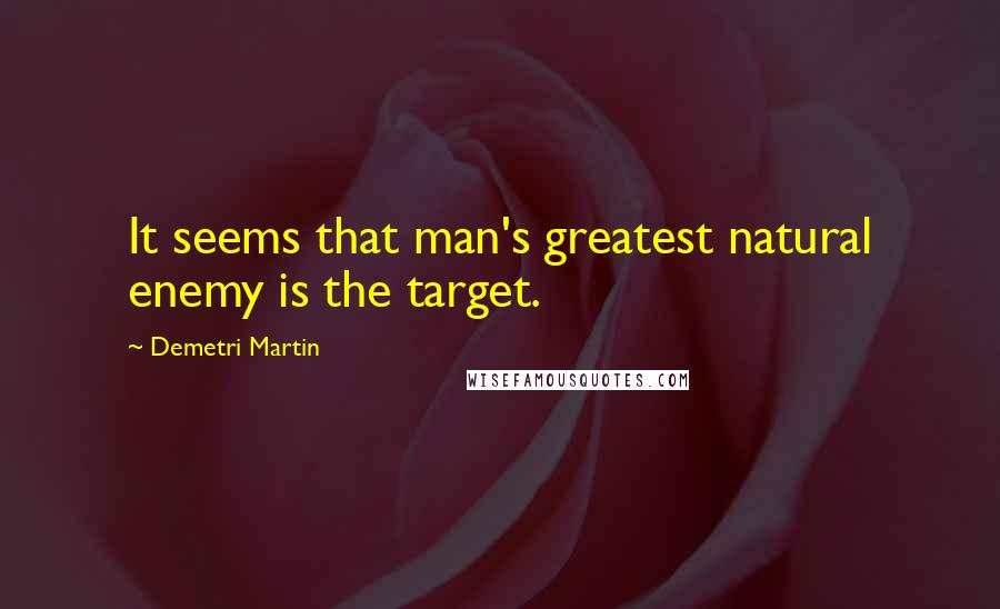 Demetri Martin Quotes: It seems that man's greatest natural enemy is the target.