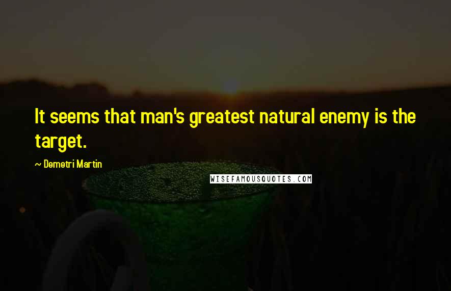Demetri Martin Quotes: It seems that man's greatest natural enemy is the target.