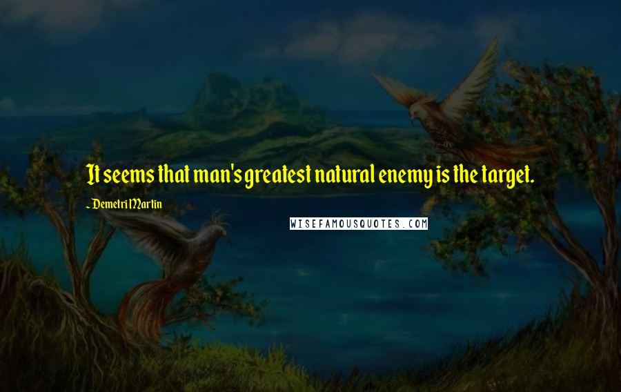 Demetri Martin Quotes: It seems that man's greatest natural enemy is the target.