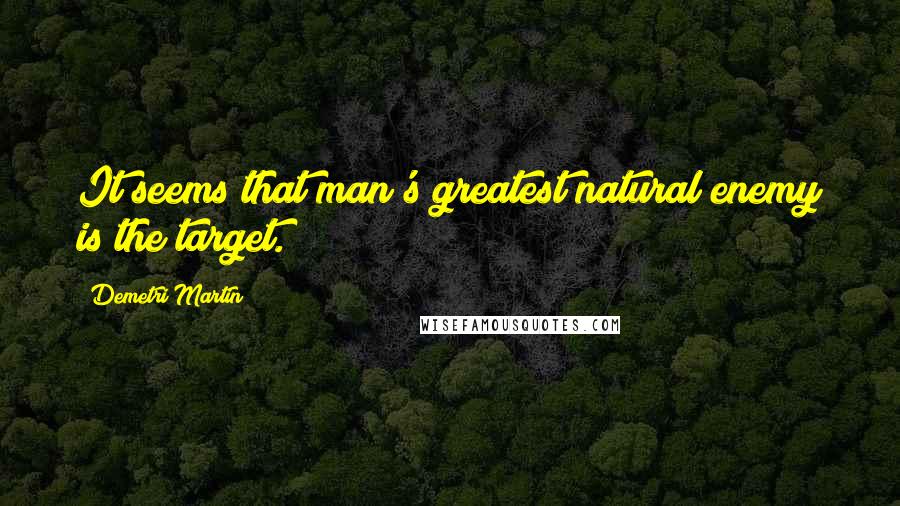 Demetri Martin Quotes: It seems that man's greatest natural enemy is the target.