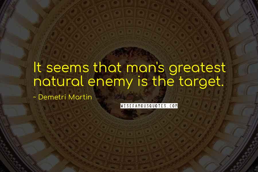 Demetri Martin Quotes: It seems that man's greatest natural enemy is the target.