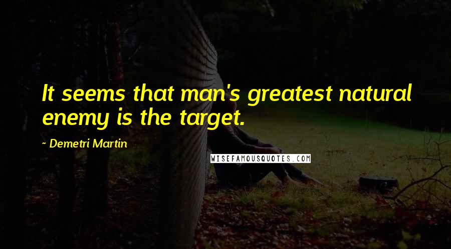 Demetri Martin Quotes: It seems that man's greatest natural enemy is the target.