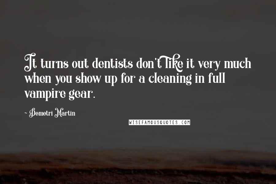 Demetri Martin Quotes: It turns out dentists don't like it very much when you show up for a cleaning in full vampire gear.