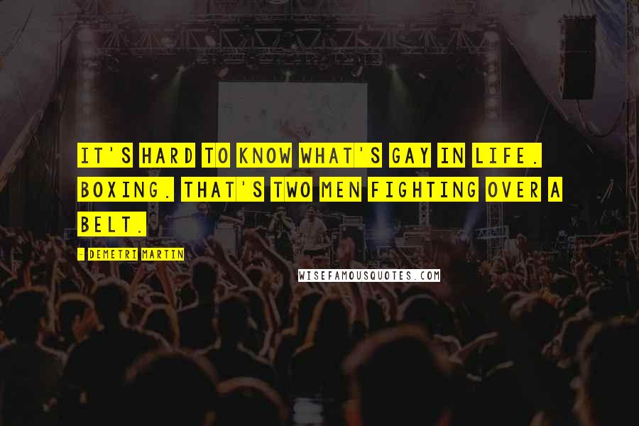 Demetri Martin Quotes: It's hard to know what's gay in life. Boxing. That's two men fighting over a belt.