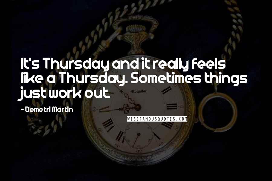 Demetri Martin Quotes: It's Thursday and it really feels like a Thursday. Sometimes things just work out.