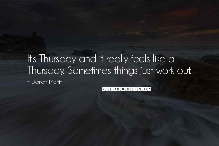 Demetri Martin Quotes: It's Thursday and it really feels like a Thursday. Sometimes things just work out.