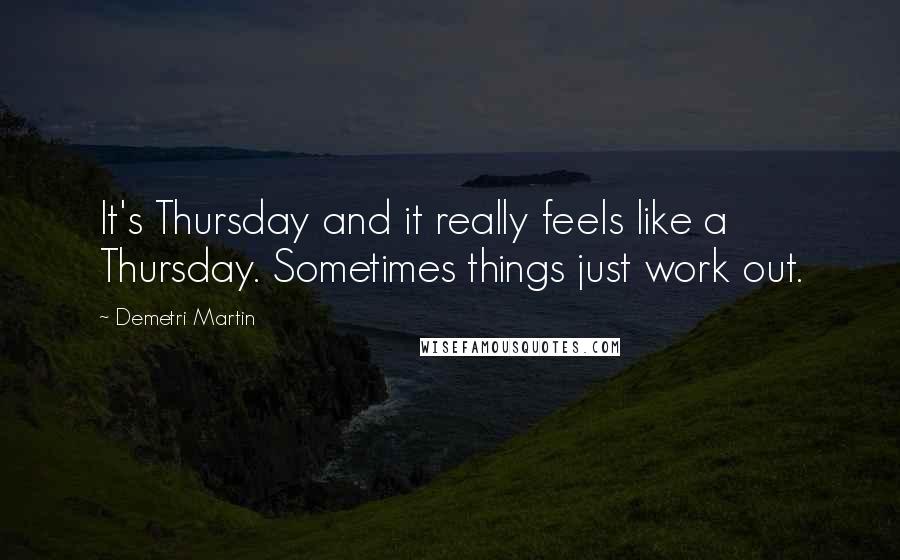 Demetri Martin Quotes: It's Thursday and it really feels like a Thursday. Sometimes things just work out.